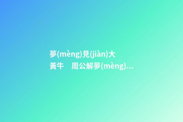夢(mèng)見(jiàn)大黃牛　周公解夢(mèng)之夢(mèng)到大黃牛